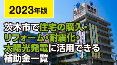 【2023年版】茨木市で住宅の購入・リフォーム・耐震化・太陽光発電で活用できる補助金一覧